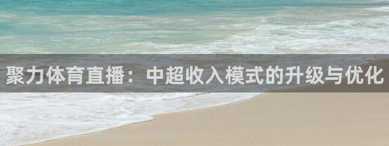 so米nba体育直播：聚力体育直播：中超收入模式的升级与优化
