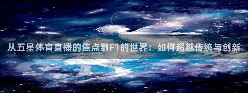 so米体育直播下载：从五星体育直播的焦点到F1的世界：如何超越传统与创新