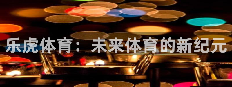 so米体育nba免费直播：乐虎体育：未来体育的新纪元