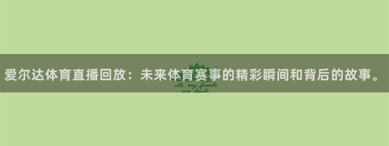 so米足球直播体育：爱尔达体育直播回放：未来体育赛事的精彩瞬间和背后的故事。